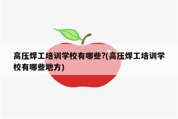 高压焊工培训学校有哪些?(高压焊工培训学校有哪些地方)