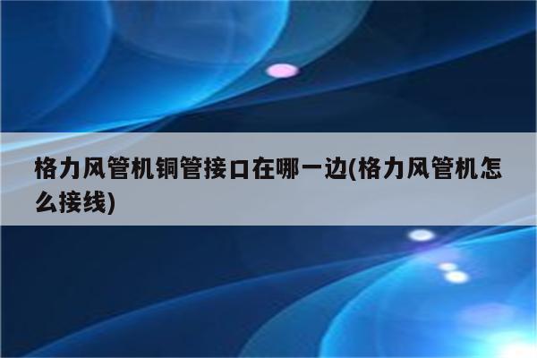 格力风管机铜管接口在哪一边(格力风管机怎么接线)