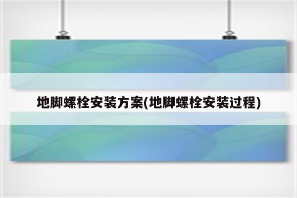 地脚螺栓安装方案(地脚螺栓安装过程)