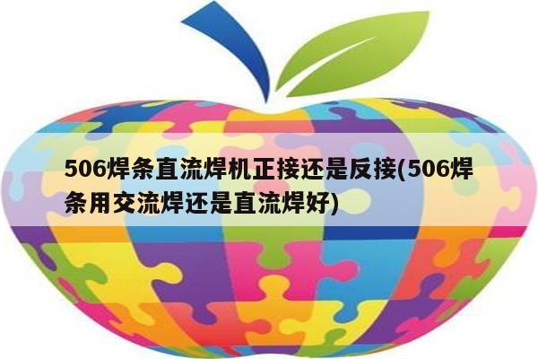 506焊条直流焊机正接还是反接(506焊条用交流焊还是直流焊好)