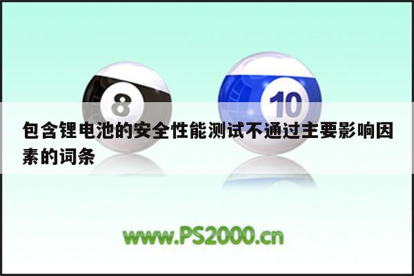 包含锂电池的安全性能测试不通过主要影响因素的词条