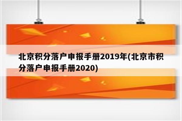 北京积分落户申报手册2019年(北京市积分落户申报手册2020)