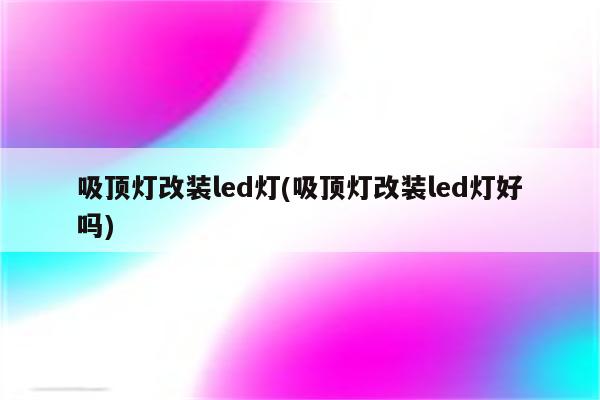 吸顶灯改装led灯(吸顶灯改装led灯好吗)