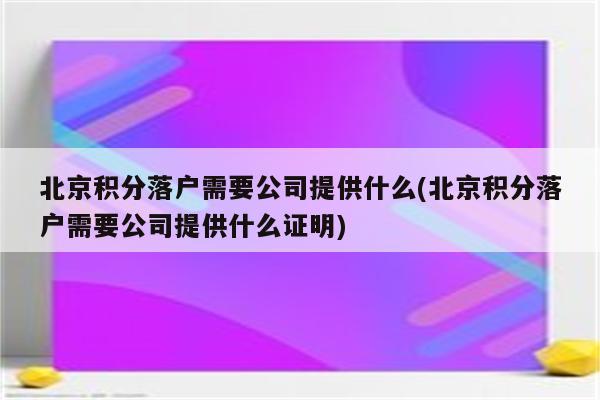 北京积分落户需要公司提供什么(北京积分落户需要公司提供什么证明)