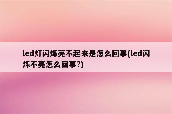 led灯闪烁亮不起来是怎么回事(led闪烁不亮怎么回事?)