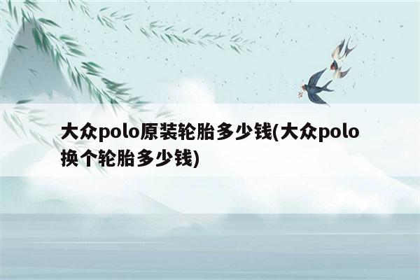 大众polo原装轮胎多少钱(大众polo换个轮胎多少钱)