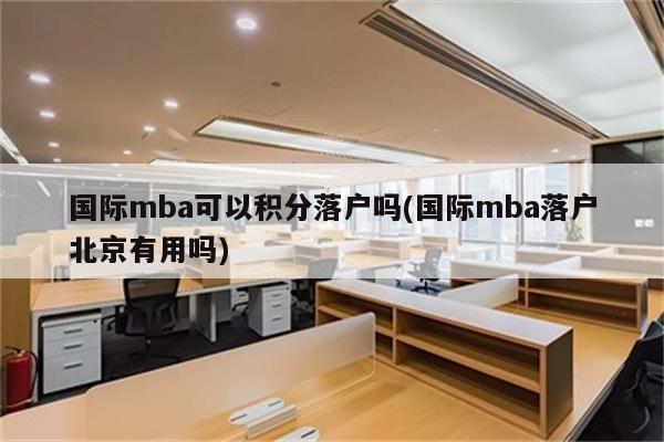 国际mba可以积分落户吗(国际mba落户北京有用吗)