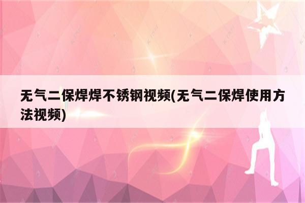 无气二保焊焊不锈钢视频(无气二保焊使用方法视频)