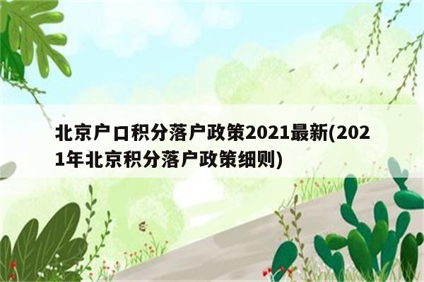 北京户口积分落户政策2021最新(2021年北京积分落户政策细则)