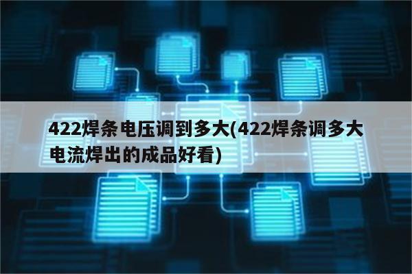 422焊条电压调到多大(422焊条调多大电流焊出的成品好看)