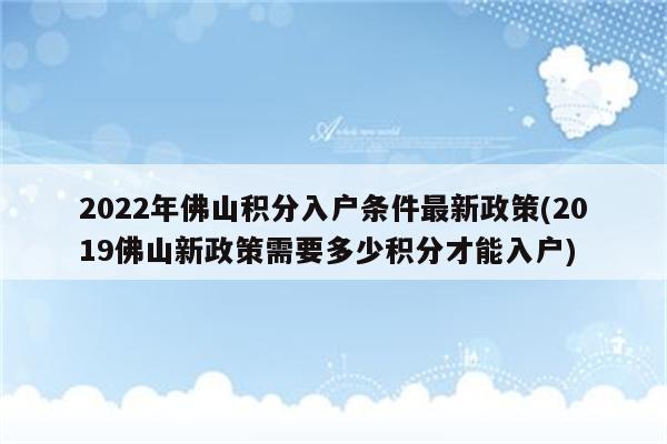 2022年佛山积分入户条件最新政策(2019佛山新政策需要多少积分才能入户)