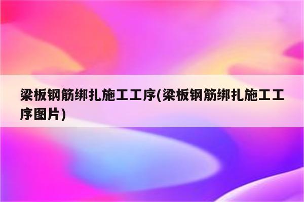 梁板钢筋绑扎施工工序(梁板钢筋绑扎施工工序图片)