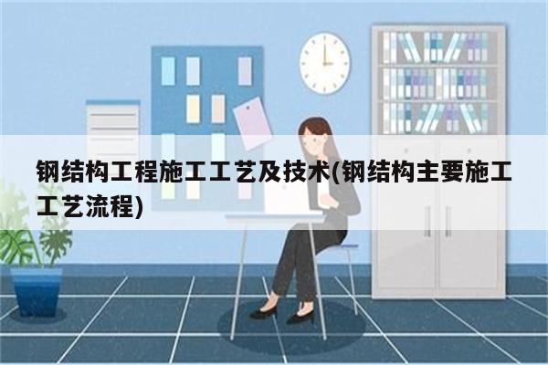 钢结构工程施工工艺及技术(钢结构主要施工工艺流程)