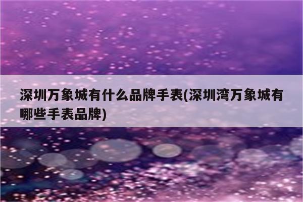 深圳万象城有什么品牌手表(深圳湾万象城有哪些手表品牌)