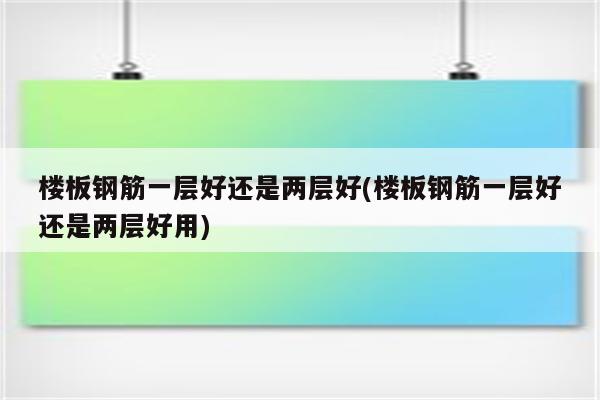 楼板钢筋一层好还是两层好(楼板钢筋一层好还是两层好用)