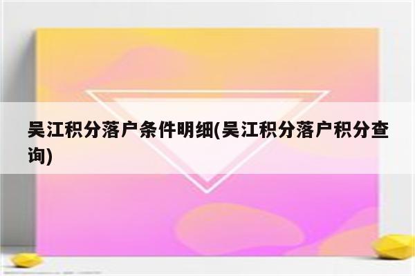 吴江积分落户条件明细(吴江积分落户积分查询)