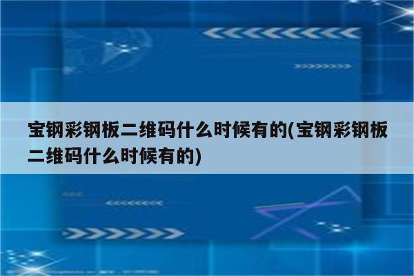 宝钢彩钢板二维码什么时候有的(宝钢彩钢板二维码什么时候有的)