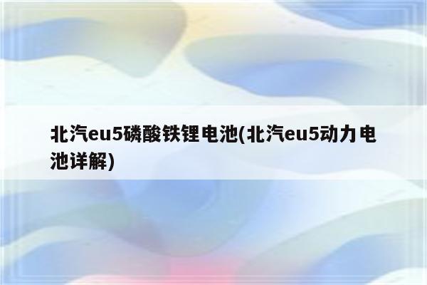 北汽eu5磷酸铁锂电池(北汽eu5动力电池详解)