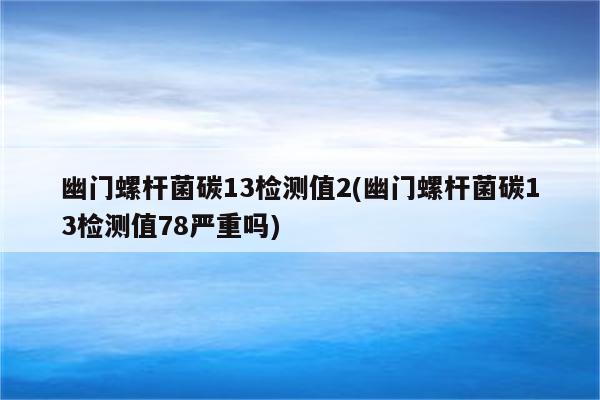 幽门螺杆菌碳13检测值2(幽门螺杆菌碳13检测值78严重吗)