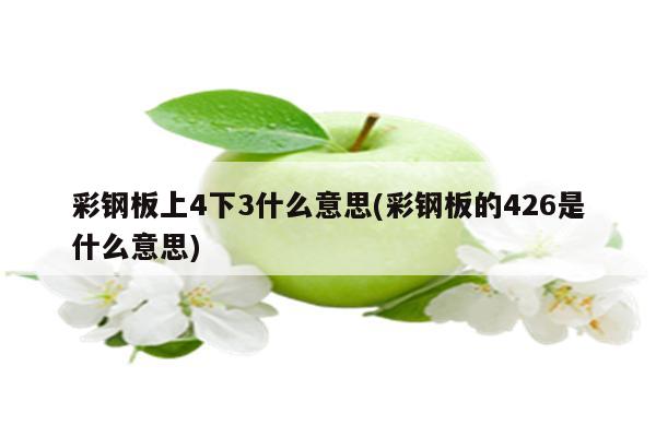 彩钢板上4下3什么意思(彩钢板的426是什么意思)