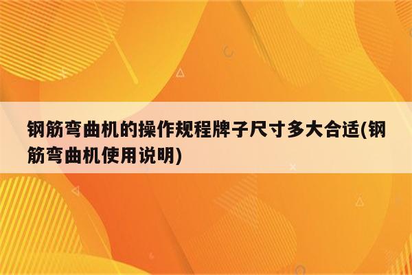 钢筋弯曲机的操作规程牌子尺寸多大合适(钢筋弯曲机使用说明)