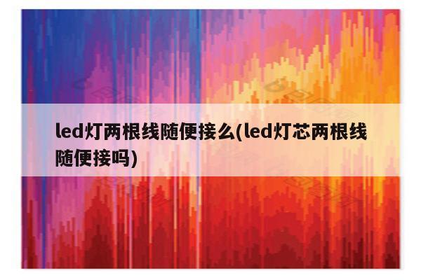 led灯两根线随便接么(led灯芯两根线随便接吗)