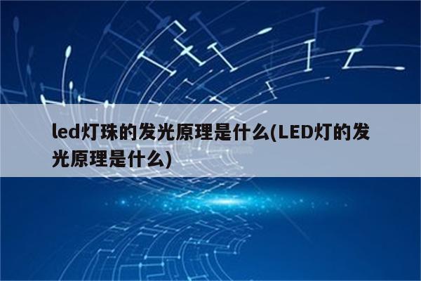 led灯珠的发光原理是什么(LED灯的发光原理是什么)