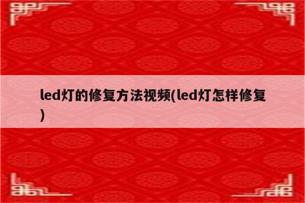 led灯的修复方法视频(led灯怎样修复)