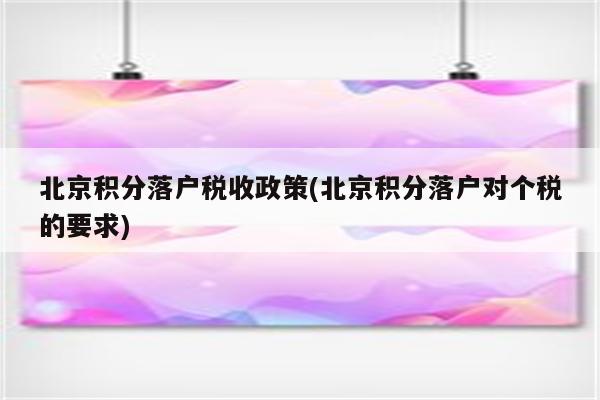 北京积分落户税收政策(北京积分落户对个税的要求)