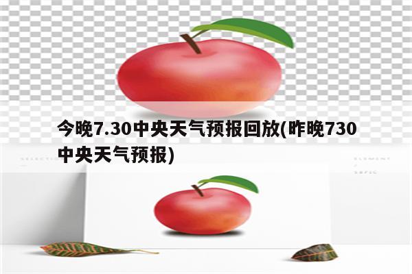 今晚7.30中央天气预报回放(昨晚730中央天气预报)