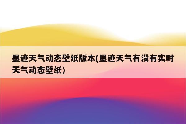 墨迹天气动态壁纸版本(墨迹天气有没有实时天气动态壁纸)