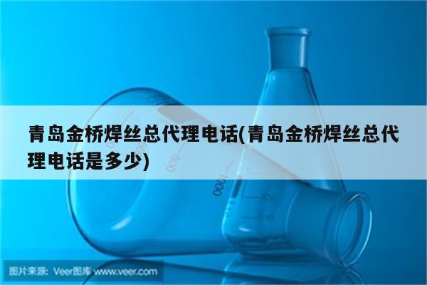 青岛金桥焊丝总代理电话(青岛金桥焊丝总代理电话是多少)