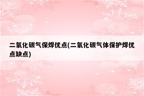 二氧化碳气保焊优点(二氧化碳气体保护焊优点缺点)