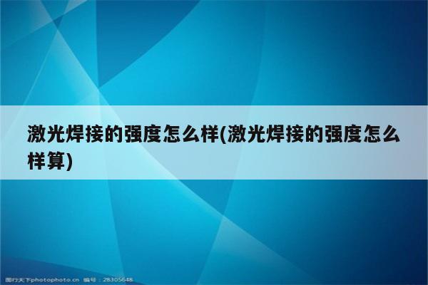 激光焊接的强度怎么样(激光焊接的强度怎么样算)