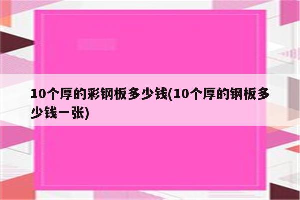 10个厚的彩钢板多少钱(10个厚的钢板多少钱一张)