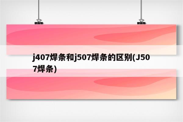 j407焊条和j507焊条的区别(J507焊条)