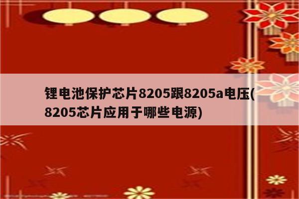 锂电池保护芯片8205跟8205a电压(8205芯片应用于哪些电源)