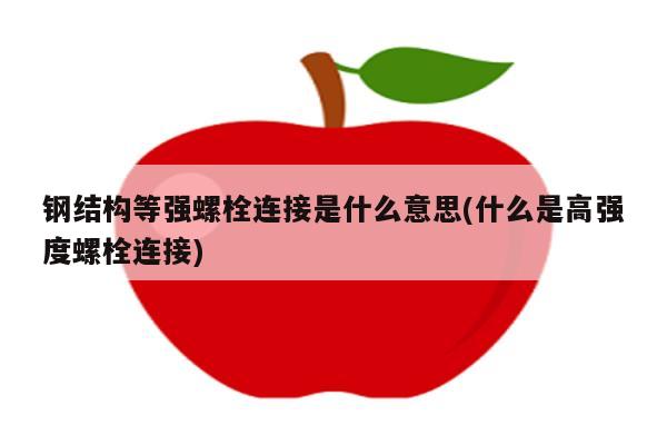 钢结构等强螺栓连接是什么意思(什么是高强度螺栓连接)