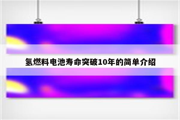 氢燃料电池寿命突破10年的简单介绍