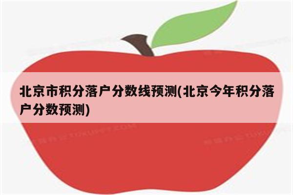 北京市积分落户分数线预测(北京今年积分落户分数预测)