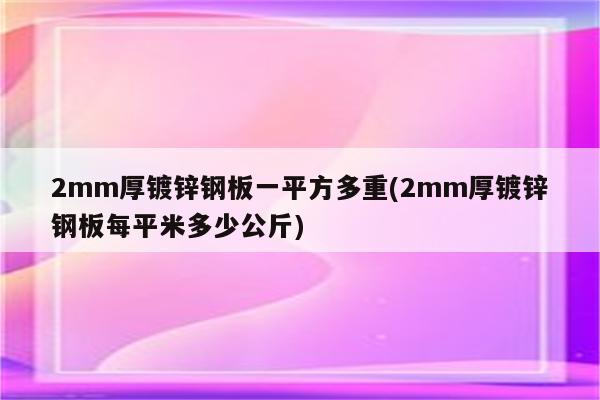 2mm厚镀锌钢板一平方多重(2mm厚镀锌钢板每平米多少公斤)