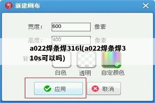 a022焊条焊316l(a022焊条焊310s可以吗)