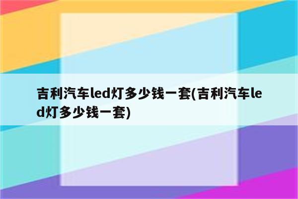 吉利汽车led灯多少钱一套(吉利汽车led灯多少钱一套)