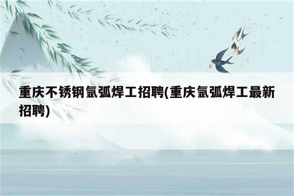 重庆不锈钢氩弧焊工招聘(重庆氩弧焊工最新招聘)