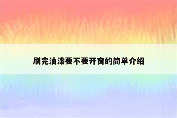 刷完油漆要不要开窗的简单介绍