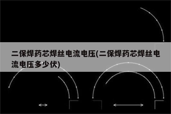 二保焊药芯焊丝电流电压(二保焊药芯焊丝电流电压多少伏)