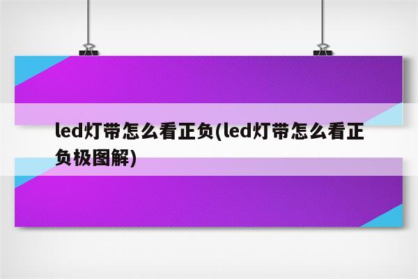 led灯带怎么看正负(led灯带怎么看正负极图解)