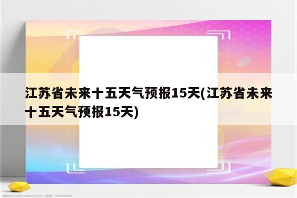 江苏省未来十五天气预报15天(江苏省未来十五天气预报15天)