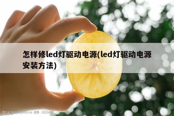 怎样修led灯驱动电源(led灯驱动电源安装方法)