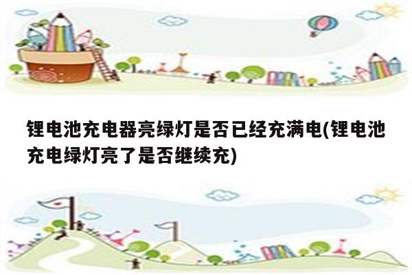 锂电池充电器亮绿灯是否已经充满电(锂电池充电绿灯亮了是否继续充)